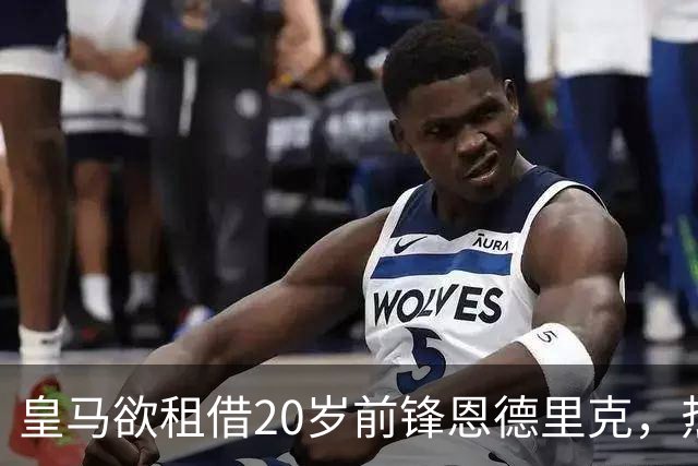 皇马欲租借20岁前锋恩德里克，热刺和曼联都是潜在下家选择