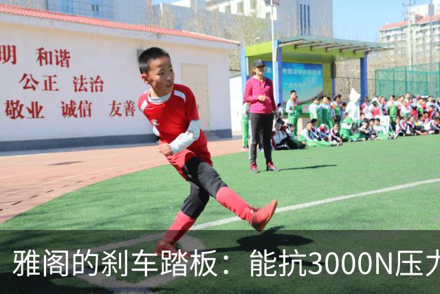 雅阁的刹车踏板：能抗3000N压力如同超人般坚韧